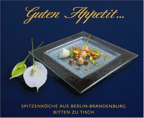Guten Appetit...: Spitzenköche aus Berlin-Brandenburg bitten zu Tisch Cooking & Enjoying