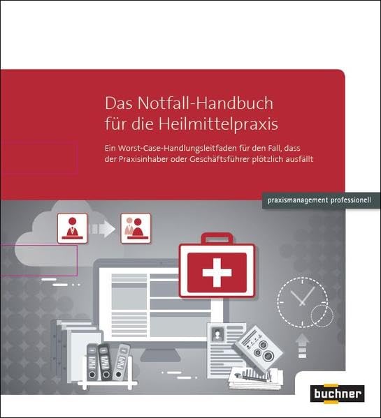 Das Notfall-Handbuch für die Heilmittelpraxis: Ein Worst-Case-Handlungsleitfaden für den Fall, dass der Praxisinhaber oder Geschäftsführer plötzlich ausfällt Medicine