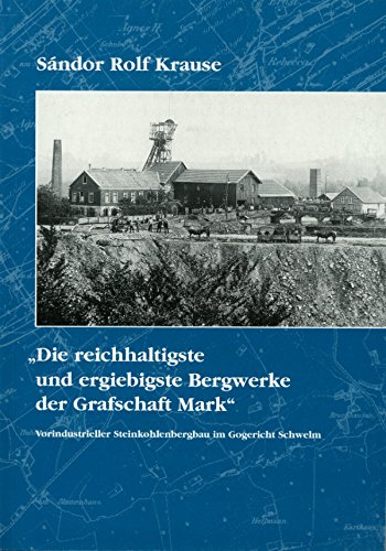 Die reichhaltigsten und ergiebigsten Bergwerke der Grafschaft Mark: Vorindustrieller Steinkohlebergbau im Gogericht Schwelm Business & Technology
