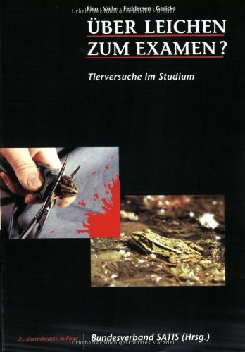 Über Leichen zum Examen? - Tierversuche im Studium: Ein Diskussions- und Arbeitsbuch: Tierversuche im Studium. Ein Diskussions- und Arbeitsbuch. Hrsg.: Bundesverband SATIS Medicine