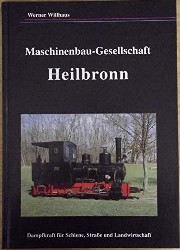 Maschinenbau-Gesellschaft Heilbronn. Dampfkraft für Schiene, Strasse und Landwirtschaft Business & Technology