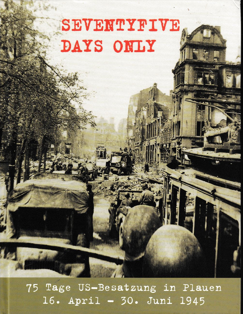 75 Days Only: 75 Tage US-Besatzung in Plauen, 16. April bis 30. Juni 1945 German history