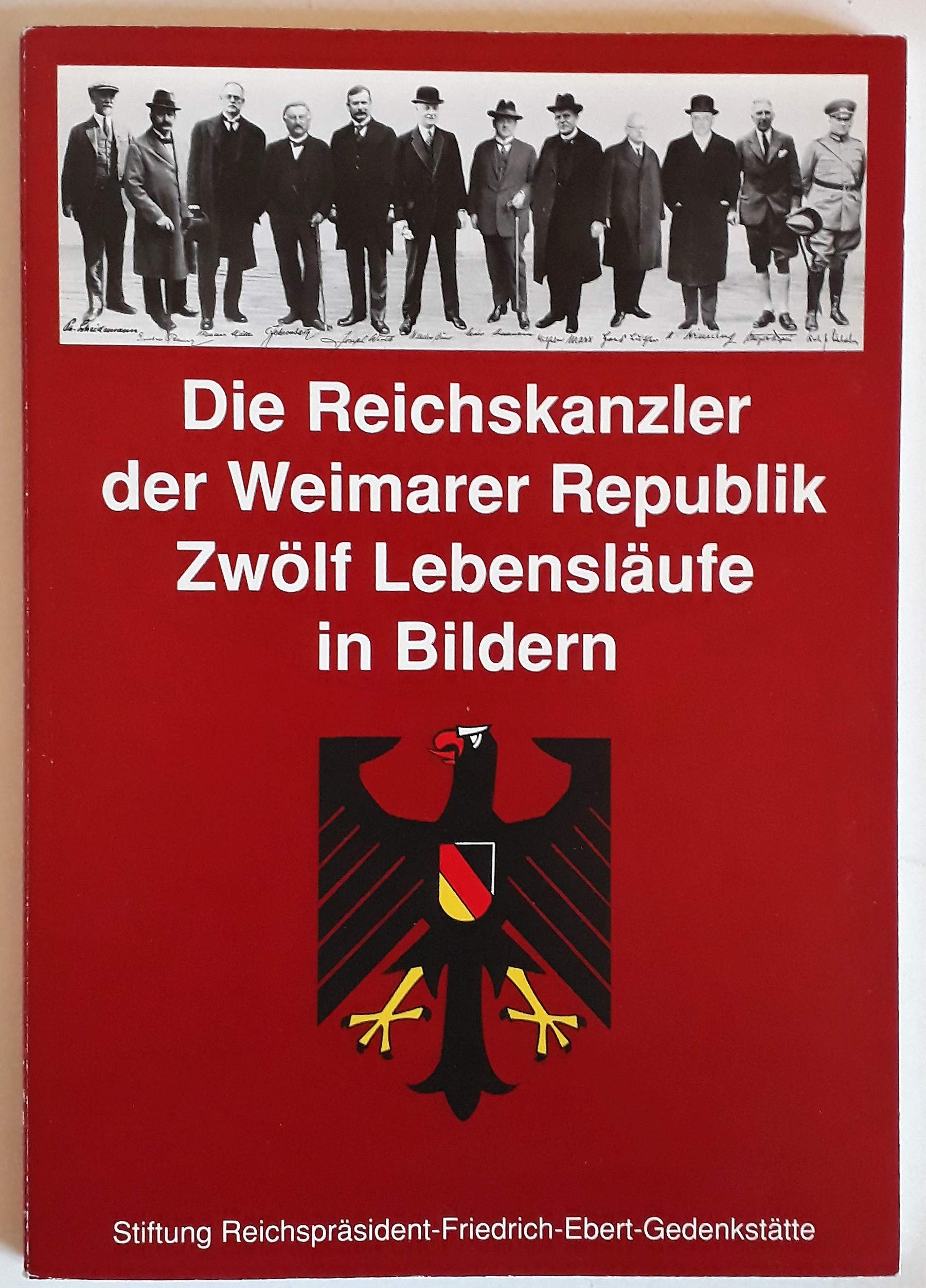 Die Reichskanzler der Weimarer Republik - Zwölf Lebensläufe in Bildern: Eine Ausstellung der Stiftung Reichspräsident-Friedrich-Ebert-Gedenkstätte in Heidelberg / Begleitheft Books