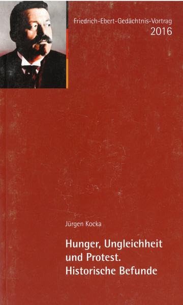 Hunger, Ungleichheit und Protest. Historische Befunde: Friedrich-Ebert-Gedächtnisvortrag 2016 Politics & History