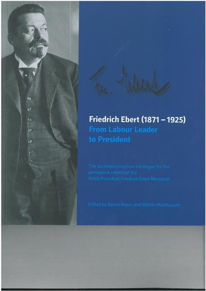 Friedrich Ebert (1871-1925) From Labour Leader to President: The accompanying tour catalogue for the permanent exhibit of the Reich President Friedrich Ebert Memorial German history