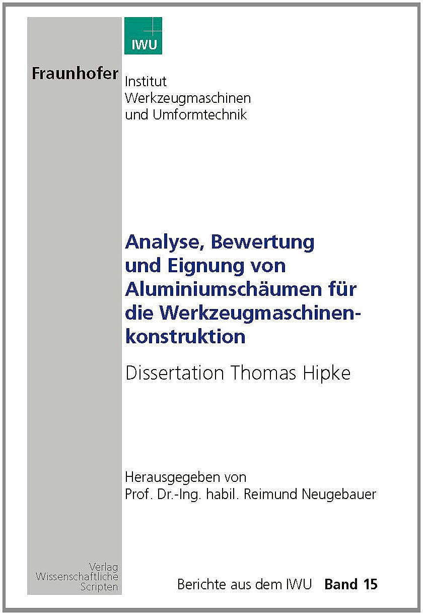 Analyse, Bewertung und Eignung von Aluminiumschäumen für die Werkzeugmaschinen-Konstruktion: Dissertation Hipke, Thomas Berichte aus dem IWU Bd. 15 Business & Technology