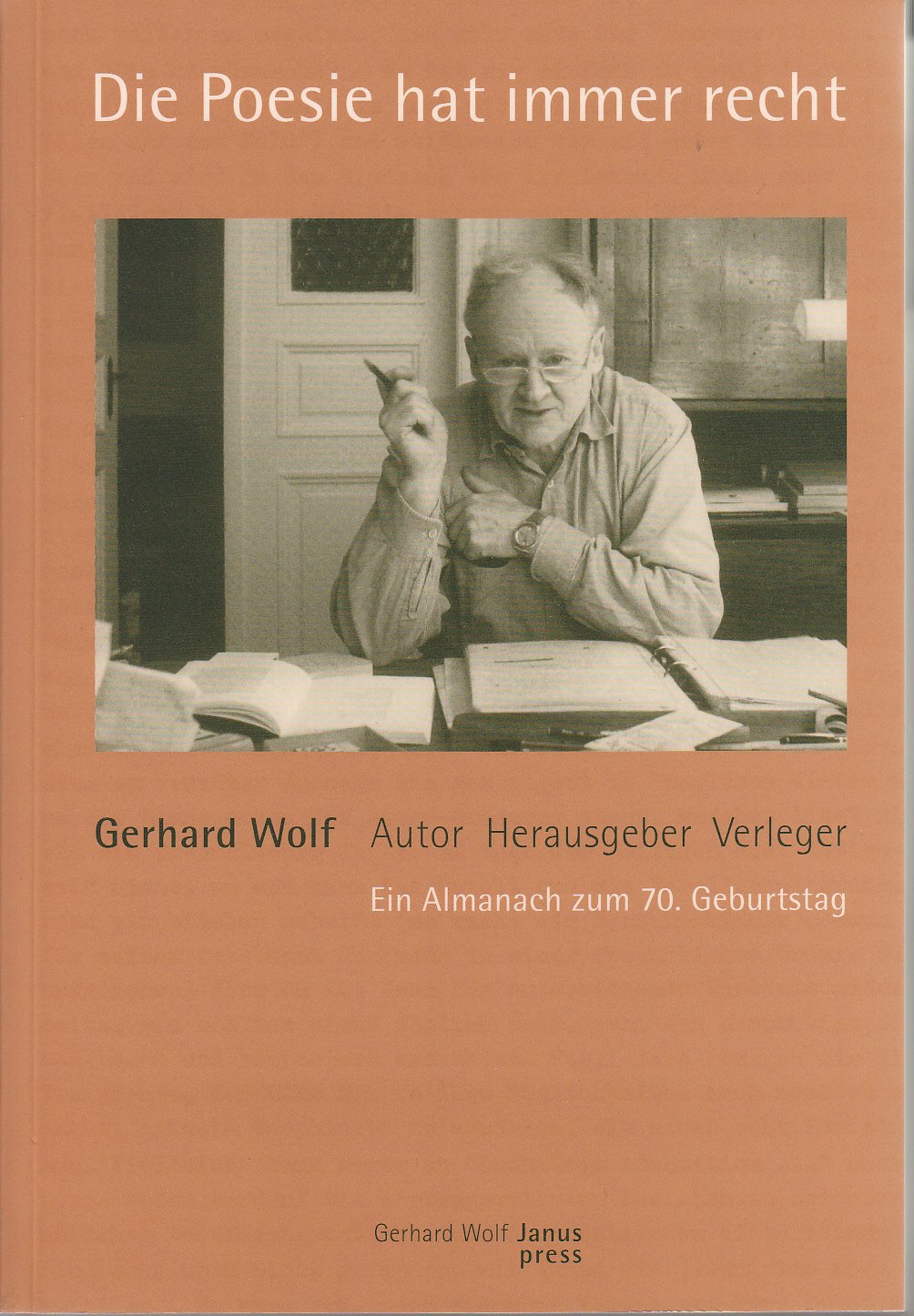 Die Poesie hat immer recht: Gerhard Wolf. Autor Herausgeber Verleger. Ein Almanach zum 70. Geburtstag Fiction