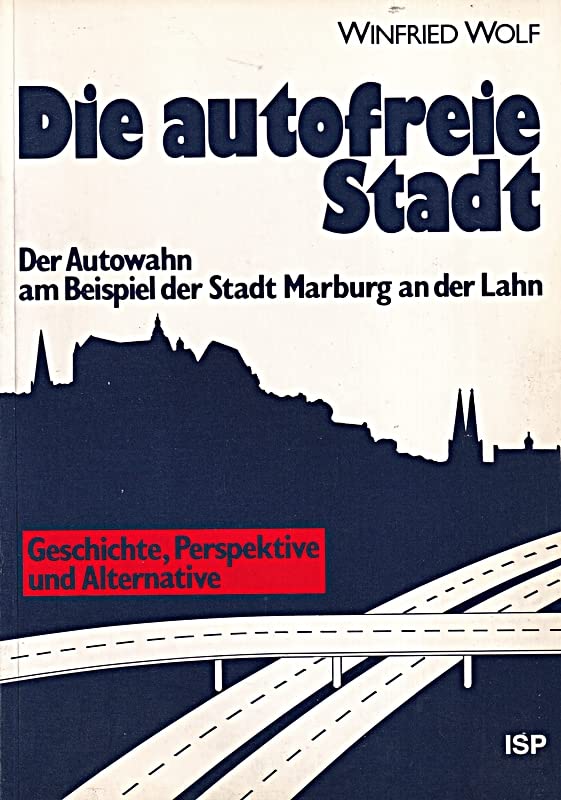 Die autofreie Stadt. Der Autowahn am Beispiel der Stadt Marburg an der Lahn. Geschichte, Perspektive und Alternative Politics & History