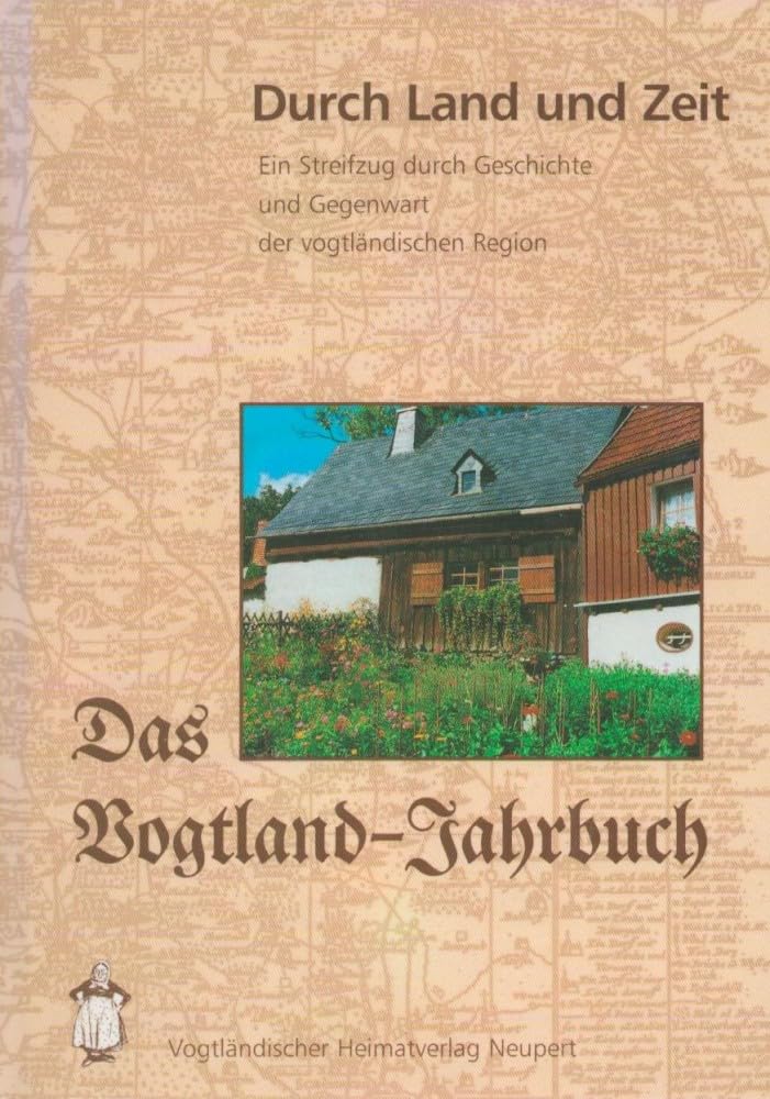 Durch Land und Zeit. Das Vogtland Jahrbuch. Ein Streifzug durch Geschichte... (Durch Land und Zeit. Das Vogtland Jahrbuch. Ein Streifzug durch Geschichte und Gegenwart der vogtländischen Region) Books