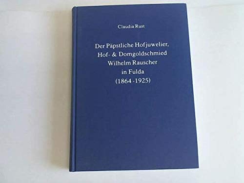 Der päpstliche Hofjuwelier, Hof- & Domgoldschmied Wilhelm Rauscher in Fulda (1864-1925) (Quellen und Abhandlungen zur mittelrheinischen Kirchengeschichte) Books