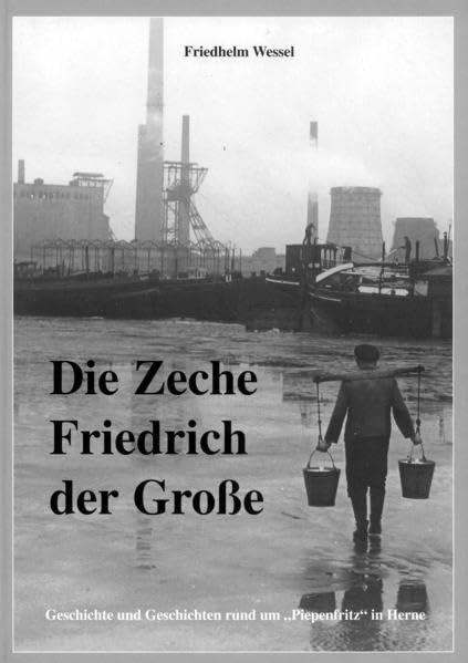 Die Zeche Friedrich der Große: Geschichte und Geschichten rund um "Piepenfritz" in Herne Politics & History