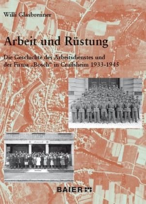 Arbeit und Rüstung.: Die Geschichte des Arbeitsdienstes und der Firma "Bosch" in Crailsheim 1933 - 1945. German history