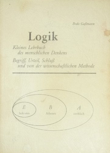 Logik: Kleines Lehrbuch des menschlichen Denkens. Begriff, Urteil, Schluss und von der wissenschaftlichen Methode Philosophy