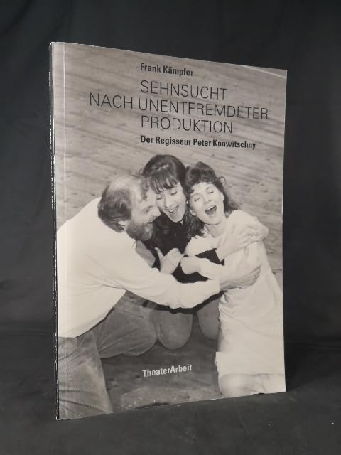 Sehnsucht nach unentfremdeter Produktion: Der Regisseur Peter Konwitschny. Ein Materialbuch Arts & Music