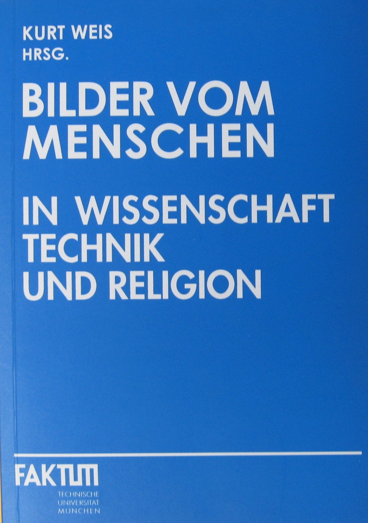 Bilder vom Menschen in Wissenschaft, Technik und Religion (FAKTUM - Fakten, Analysen, Konzeptionen: Eine Reihe wissenschaftlicher Veröffentlichungen der Technischen Universität München) Philosophy