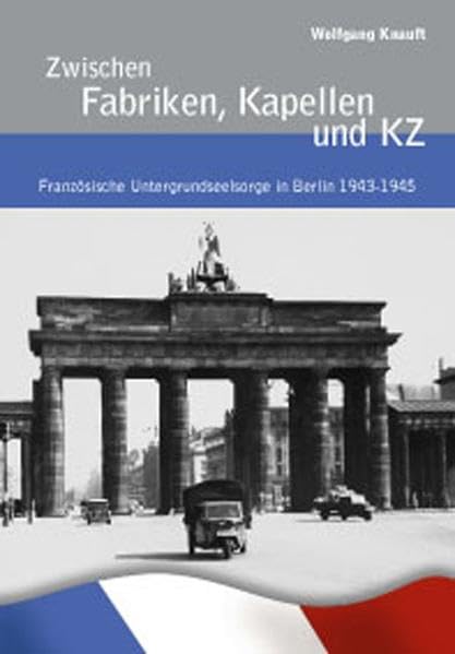 Zwischen Fabriken, Kapellen und KZ: Französische Untergrundseelsorge in Berlin 1943-1945 (Livre en allemand) book
