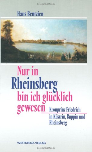 Nur in Rheinsberg bin ich glücklich gewesen: Kronprinz Friedrich in Küstrin, Ruppin und Rheinsberg German history