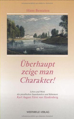 Überhaupt zeige man Charakter!: Leben und Werk des preußischen Staatskanzlers und Reformers Karl August Fürst von Hardenberg Memories