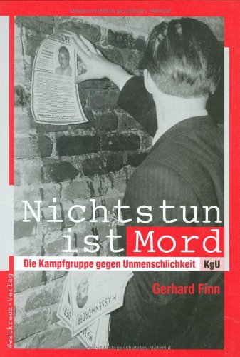 Nichtstun ist Mord: Die Kampfgruppe gegen Unmenschlichkeit-KgU German history