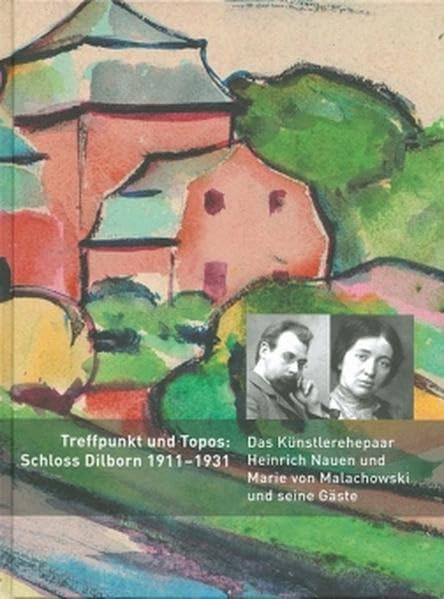 Treffpunkt und Topos: Schloss Dilborn 1911-1931: Das Künstlerehepaar Heinrich Nauen und Marie von Malachowski und seine Gäste Film, Art & Culture