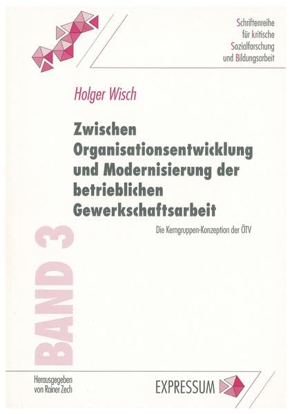 Zwischen Organisationsentwicklung und Modernisierung der betrieblichen Gewerkschaftsarbeit: Die Kerngruppen-Konzeption der ÖTV (Schriftenreihe für kritische Sozialforschung und Bildungsarbeit) Law