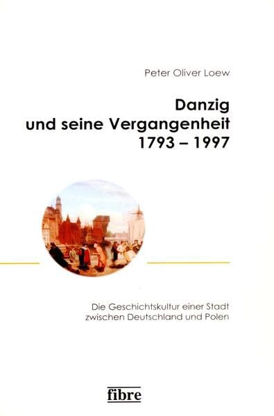 Danzig und seine Vergangenheit 1793–1997: Die Geschichtskultur einer Stadt zwischen Deutschland und Polen (Einzelveröffentlichungen des Deutschen Historischen Instituts Warschau) German history
