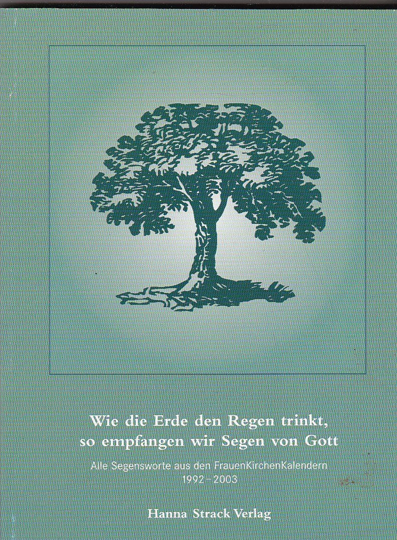Wie die Erde den Regen trinkt, so empfangen wir Segen von Gott. Alle Segensworte aus den FrauenKirchenKalendern 1992-2003 Books