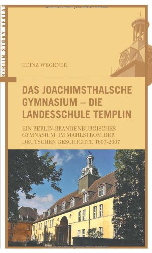 Das Joachimsthalsche Gymnasium - Die Landesschule Templin: Ein Berlin-Brandenburgisches Gymnasium im Mahlstrom der Deutschen Geschichte 1607-2007: Ein ... 1607-2007. Mit e. Vorw. v. Klaus Norpoth German history