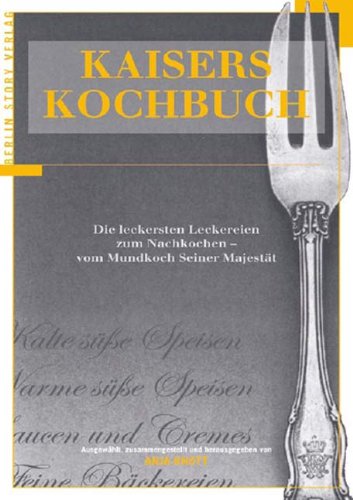 Kaisers Kochbuch: Die leckersten Leckereien zum Nachkochen - vom Mundkoch Seiner Majestät: Leckereien aus der Back- und Süßspeisenküche. Königlicher Mundkoch Seiner Majestät Cooking & Enjoying