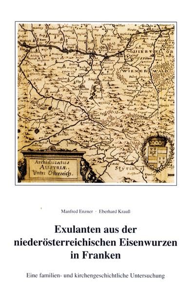Exulanten aus der niederösterreichischen Eisenwurzen in Franken: Eine familien- und kirchengeschichtliche Untersuchung (Quellen und Forschungen zur Fränkischen Familiengeschichte) Politics & History