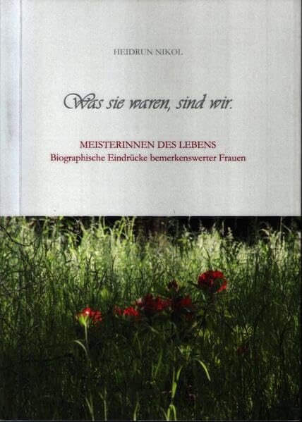 Was sie waren, sind wir: Meisterinnen des Lebens - Biographische Eindrücke bemerkenswerter Frauen Personalities