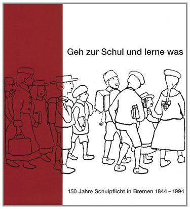 Geh zur Schul und lerne was: 150 Jahre Schulpflicht in Bremen 1844-1994: 150 Jahre Schulpflicht in Bremen 1844-1994. Buch z. Ausstellungszyklus. ... Wissenschaftl. Inst. f. Schulpraxis Bremen Books