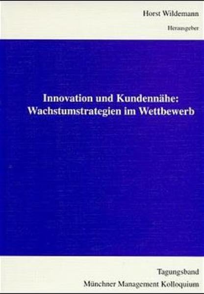 Innovation und Kundennähe: Wachstumsstrategien im Wettbewerb. Tagungsband Münchener Management Kolloquium 1996: Wachstumsstrategien im Wettbewerb. Münchner Management Kolloquium 5. u. 6. März 1996 Law