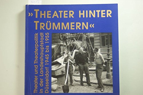 Theater hinter Trümmern: Theater und Theaterpolitik in der Landeshauptstadt Düsseldorf 1945 bis 1955 (Dokumente zur Theatergeschichte) Books