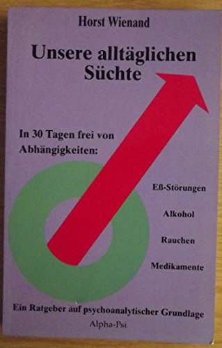 Unsere alltäglichen Süchte: In 30 Tagen frei von Abhängigkeiten: Essstörungen, Alkohol, Rauchen, Medikamente. Ein Ratgeber auf psychoanalytischer Grundlage Medicine