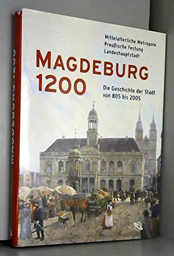 Magdeburg 1200: Mittelalterliche Metropole, Preussische Festung, Landeshauptstadt. Die Geschichte der Stadt von 805-2005 Politics & History books