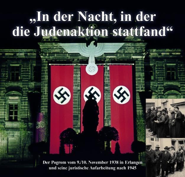"In der Nacht, in der die Judenaktion stattfand": Der Pogrom vom 9./10. November 1938 in Erlangen und seine juristische Aufarbeitung nach 1945 (Veröffentlichungen des Stadtmuseums Erlangen) Politics & History