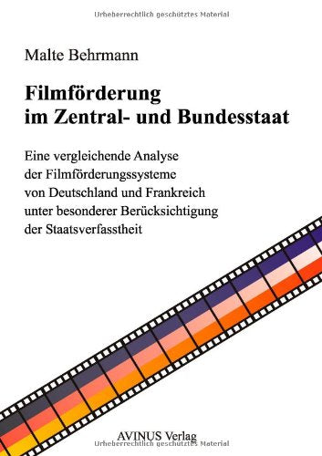 Filmförderung im Zentral- und Bundesstaat: Eine vergleichende Analyse der Filmförderungssysteme von Deutschland und Frankreich unter besonderer Berücksichtigung der Staatsverfasstheit Law