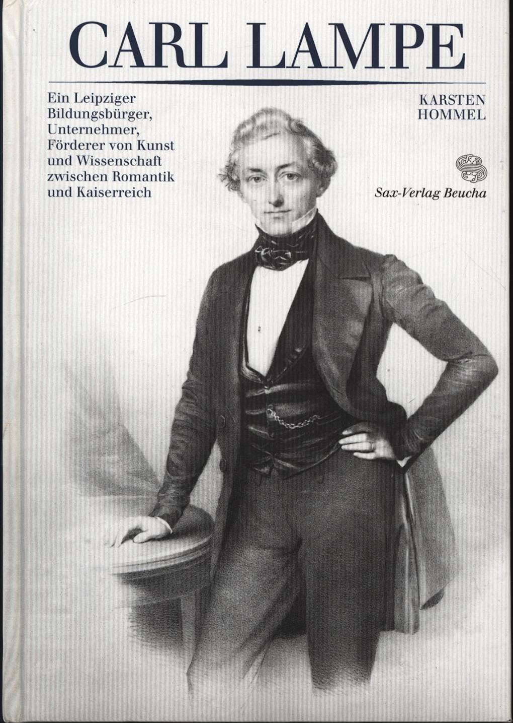 Carl Lampe: Ein Leipziger Bildungsbürger, Unternehmer, Förderer von Kunst und Wissenschaft zwischen Romantik und Kaiserreich Art & Literature