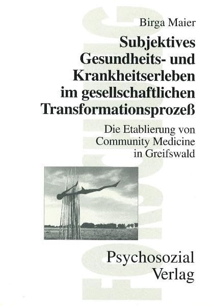 Subjektives Gesundheits- und Krankheitserleben im gesellschaftlichenTransformationsprozess: Die Etablierung der Community Medicine in Greifswald (Forschung psychosozial) Psychology