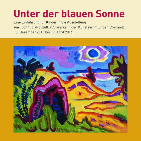 Unter der blauen Sonne: Eine Einführung für Kinder in die Ausstellung Karl Schmidt-Rottluff. 490 Werke in den Kunstsammlungen Chemnitz 13. Dezember 2015 bis 10. April 2016 Film, Art & Culture