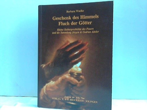 Geschenk des Himmels. Fluch der Götter: Kleine Kulturgeschichte des Feuers und die Sammlung Jürgen und Gudrun Abeler Politics & History