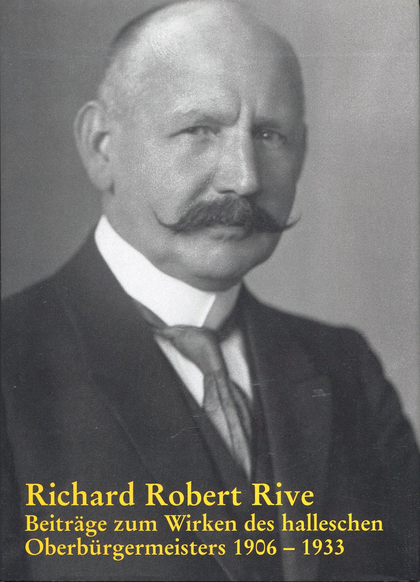 Richard Robert Rive: Beiträge zum Wirken des halleschen Oberbürgermeisters 1906–1933 Personalities