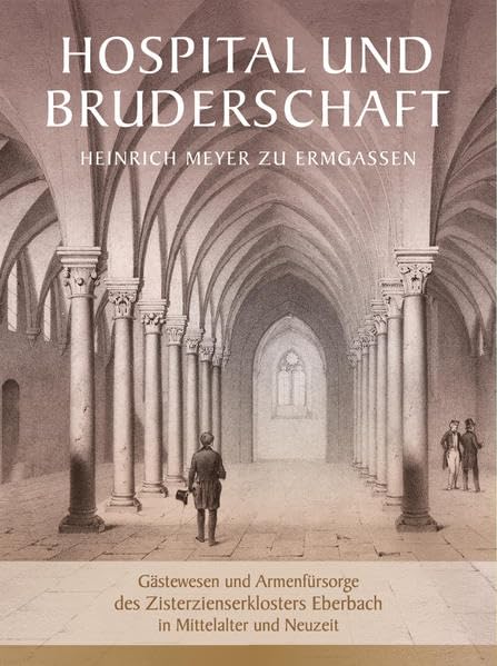 Hospital und Bruderschaft: Gästewesen und Armenfürsorge des Zisterzienserklosters Eberbach in Mittelalter und Neuzeit. Mit Edition des ... der Historischen Kommission für Nassau) Politics & History