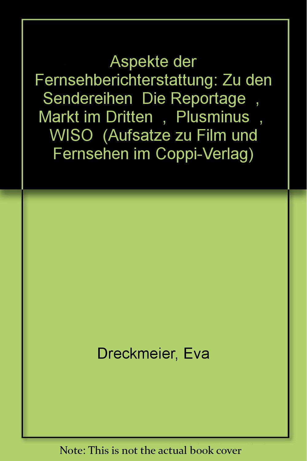Aspekte der Fernsehberichterstattung Band 1: Zu den Sendereihen "Die Reportage", "Markt im Dritten", "Plusminus", "WISO" (Aufsatze zu Film und Fernsehen im Coppi-Verlag) (German Edition) Books