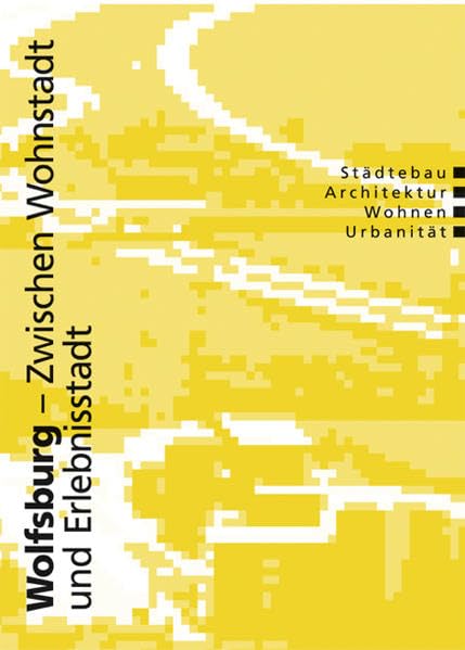 Wolfsburg - Zwischen Wohnstadt und Erlebnisstadt: Städtebau, Architektur, Wohnen, Urbanität - Siegfried, Klaus J book