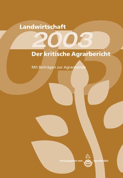 Landwirtschaft - Der kritische Agrarbericht. Daten, Berichte, Hintergründe, Positionen zur Agrardebatte: Landwirtschaft - Der kritische Agrarbericht. ... Agrarbericht 2003: Beiträge zur Agrarwende Politics & History