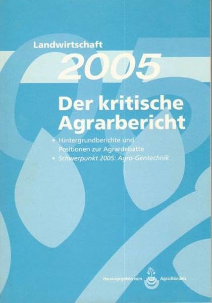 Landwirtschaft - Der kritische Agrarbericht. Daten, Berichte, Hintergründe, Positionen zur Agrardebatte: Landwirtschaft - Der kritische Agrarbericht. ... Schwerpunkt 2005: Agro-Gentechnik Reference Books