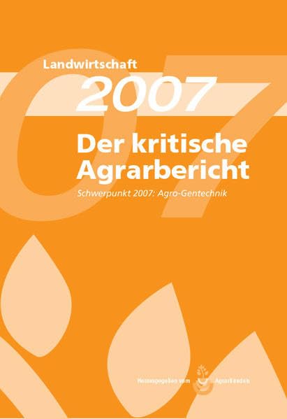 Landwirtschaft - Der kritische Agrarbericht. Daten, Berichte, Hintergründe,... / Der kritische Agrarbericht 2007: Schwerpunkt: Agro-Gentechnik ... Hintergründe, Positionen zur Agrardebatte) Reference Books