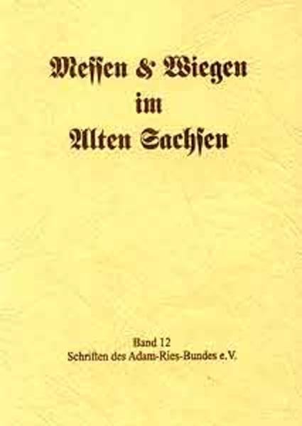 Messen und Wiegen im Alten Sachsen: Beiträge zum Kolloquium vom 19. Mai 2001 in der Berg- und Adam-Ries-Stadt Annaberg-Buchholz: 12 book